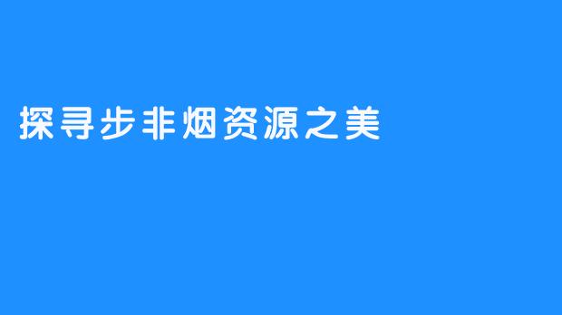 探寻步非烟资源之美