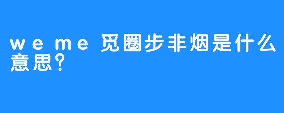 weme觅圈步非烟是什么意思？