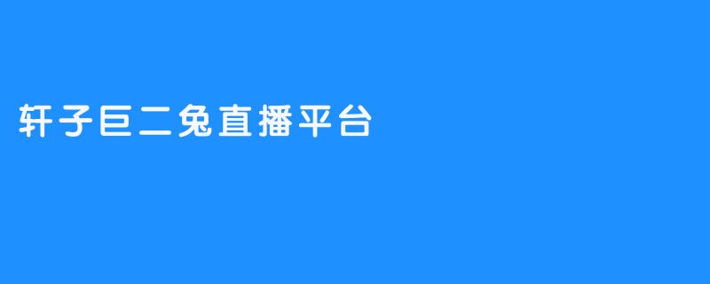 轩子巨二兔直播平台