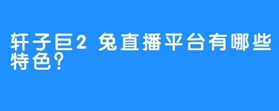轩子巨2兔直播平台有哪些特色？