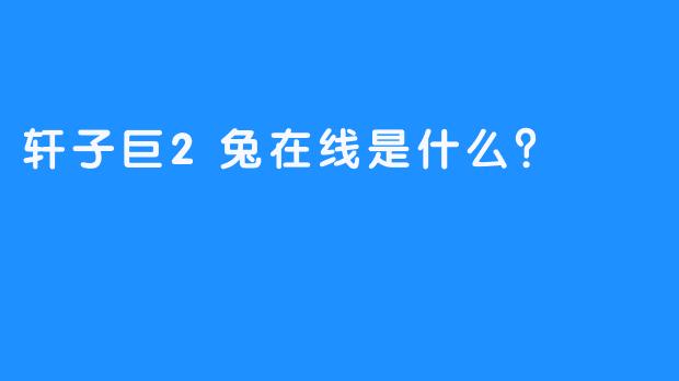 轩子巨2兔在线是什么？