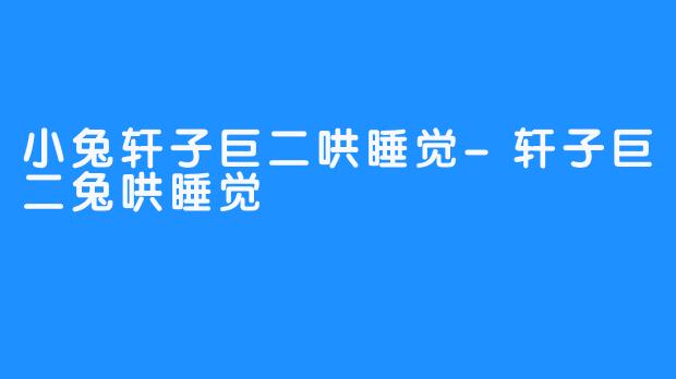 小兔轩子巨二哄睡觉-轩子巨二兔哄睡觉