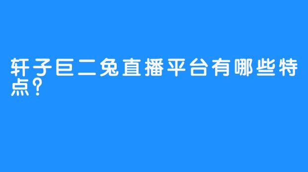 轩子巨二兔直播平台有哪些特点？