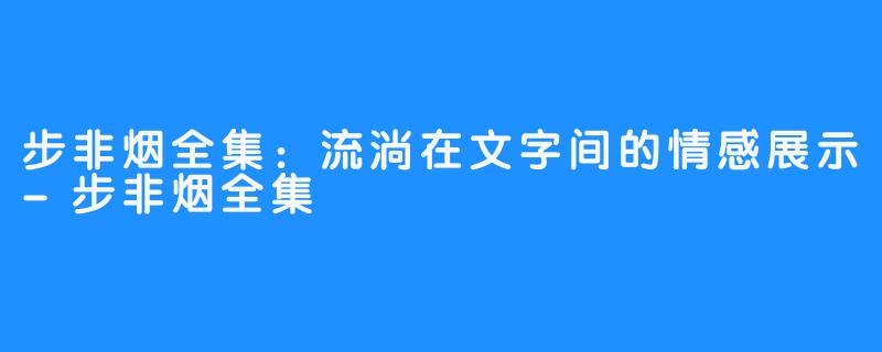 步非烟全集:流淌在文字间的情感展示-步非烟全集