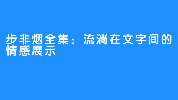 步非烟全集:流淌在文字间的情感展示