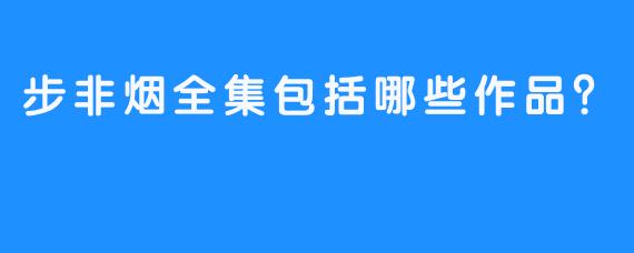 步非烟全集包括哪些作品？
