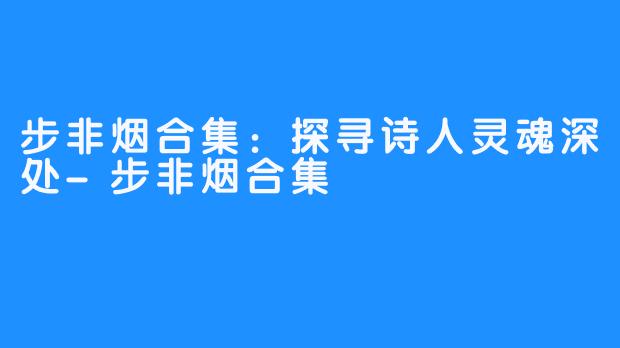 步非烟合集:探寻诗人灵魂深处-步非烟合集