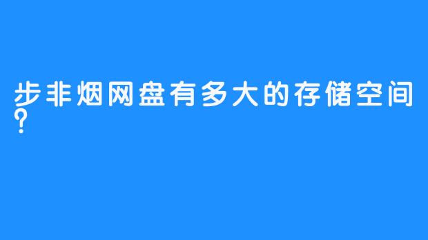 步非烟网盘有多大的存储空间？