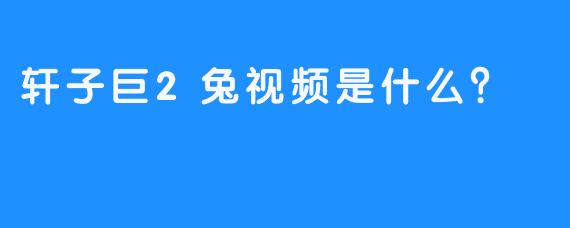 轩子巨2兔视频是什么？