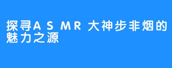 探寻ASMR大神步非烟的魅力之源