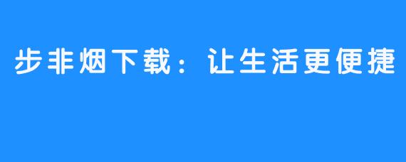 步非烟下载:让生活更便捷