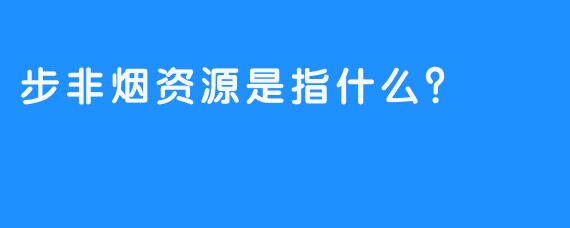 步非烟资源是指什么？