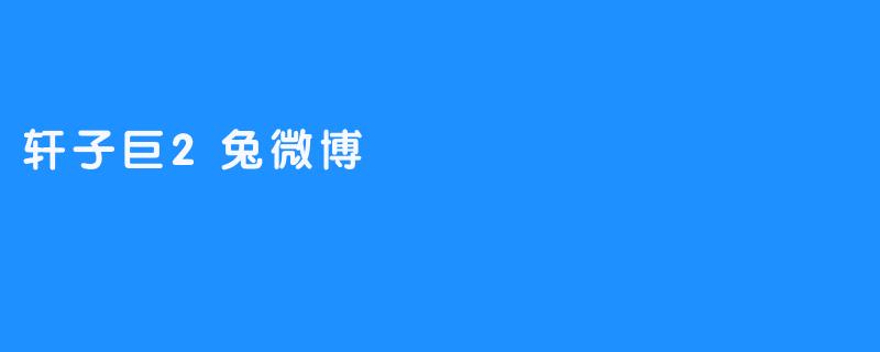 轩子巨2兔微博