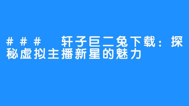 ### 轩子巨二兔下载：探秘虚拟主播新星的魅力