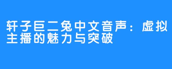 轩子巨二兔中文音声:虚拟主播的魅力与突破