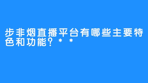 步非烟直播平台有哪些主要特色和功能?**