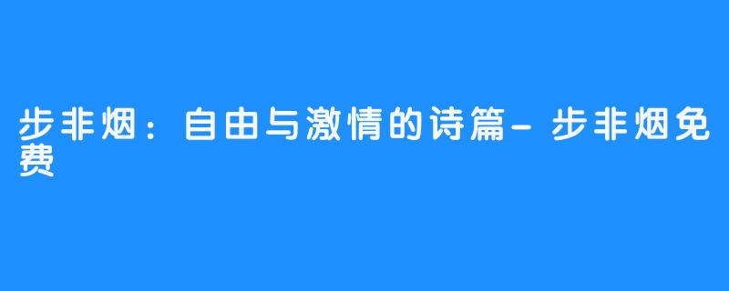 步非烟:自由与激情的诗篇-步非烟免费