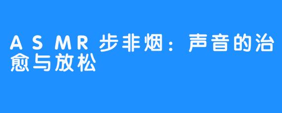 ASMR步非烟:声音的治愈与放松