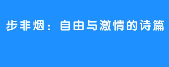 步非烟:自由与激情的诗篇