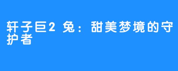 轩子巨2兔:甜美梦境的守护者