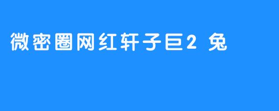 微密圈网红轩子巨2兔