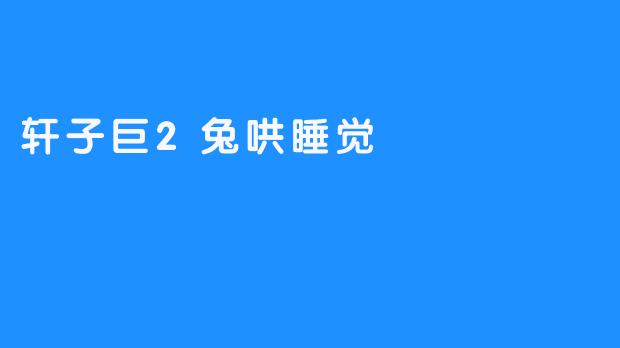 轩子巨2兔哄睡觉