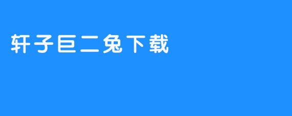 轩子巨二兔下载