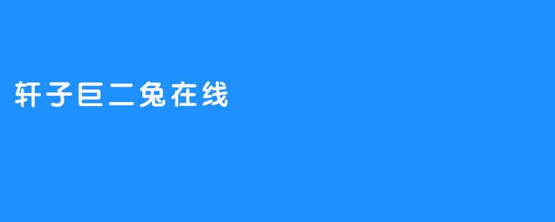 轩子巨二兔在线