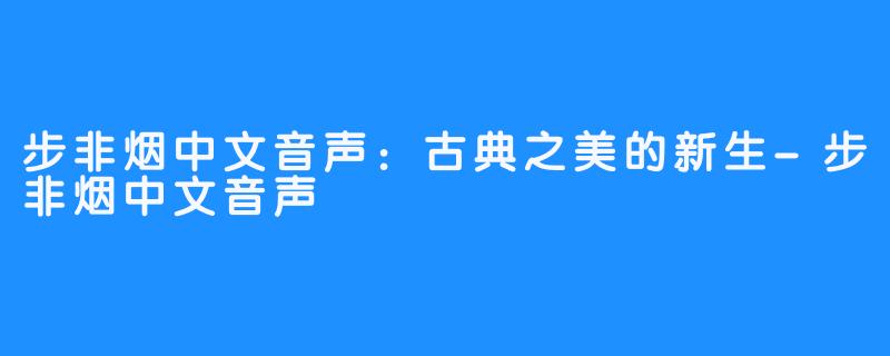 步非烟中文音声：古典之美的新生-步非烟中文音声