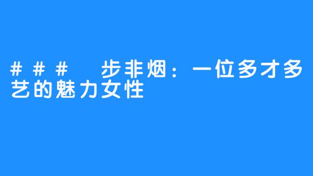 ### 步非烟:一位多才多艺的魅力女性