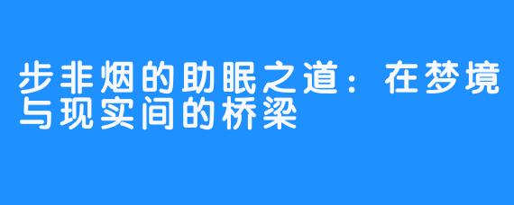 步非烟的助眠之道:在梦境与现实间的桥梁