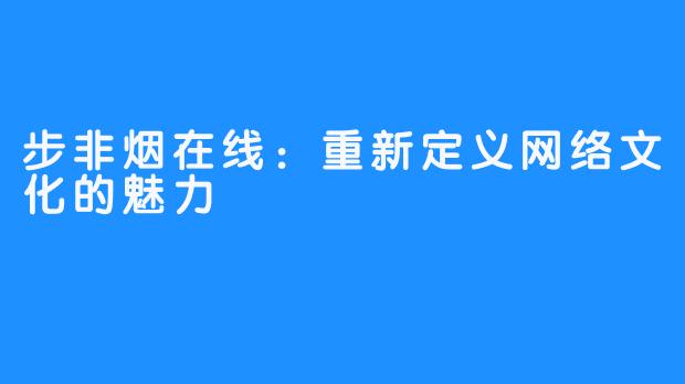 步非烟在线:重新定义网络文化的魅力
