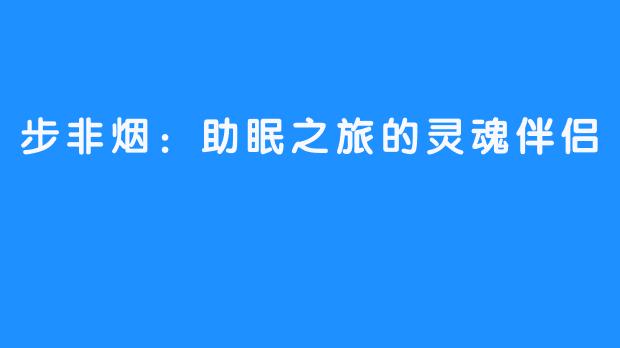 步非烟:助眠之旅的灵魂伴侣