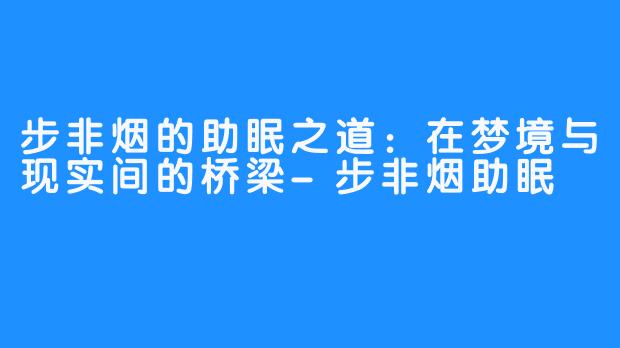 步非烟的助眠之道:在梦境与现实间的桥梁-步非烟助眠