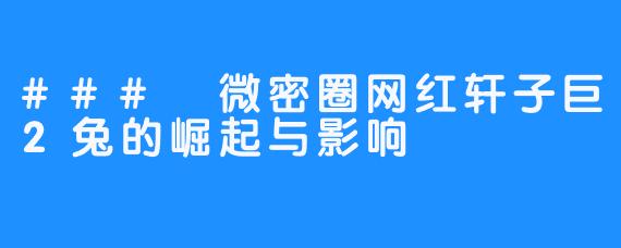 ### 微密圈网红轩子巨2兔的崛起与影响