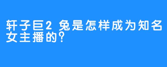 轩子巨2兔是怎样成为知名女主播的？
