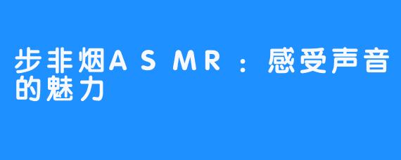 步非烟ASMR:感受声音的魅力