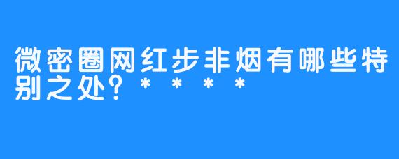 微密圈网红步非烟有哪些特别之处？****