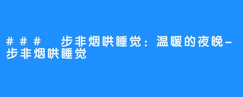 ### 步非烟哄睡觉:温暖的夜晚-步非烟哄睡觉