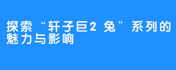 探索“轩子巨2兔”系列的魅力与影响