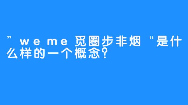 ”weme觅圈步非烟“是什么样的一个概念？