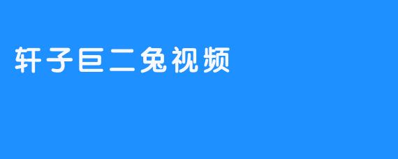 轩子巨二兔视频