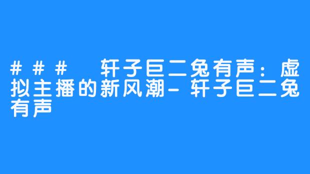 ### 轩子巨二兔有声：虚拟主播的新风潮-轩子巨二兔有声