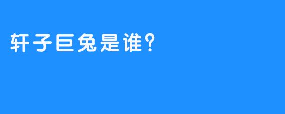 轩子巨兔是谁？  