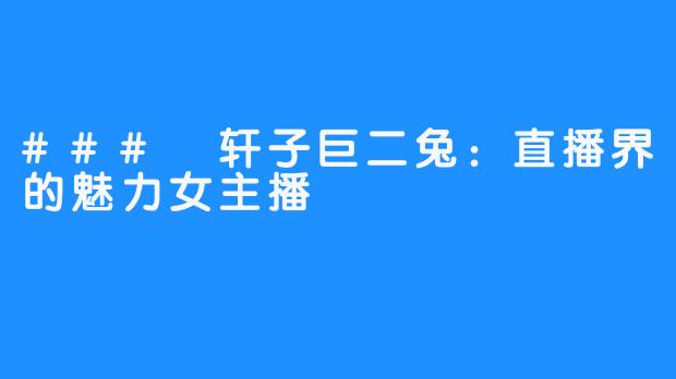 ### 轩子巨二兔：直播界的魅力女主播