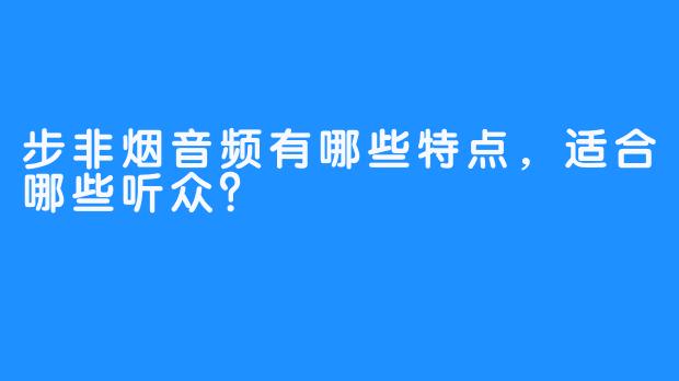 步非烟音频有哪些特点，适合哪些听众？