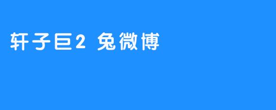 轩子巨2兔微博