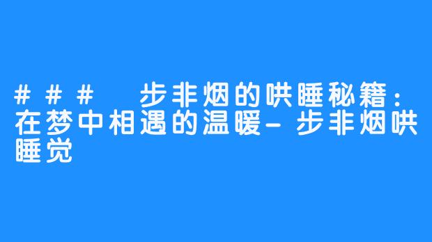 ### 步非烟的哄睡秘籍:在梦中相遇的温暖-步非烟哄睡觉