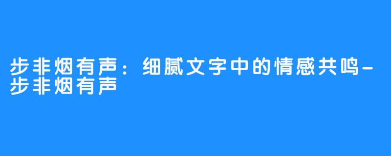 步非烟有声:细腻文字中的情感共鸣-步非烟有声
