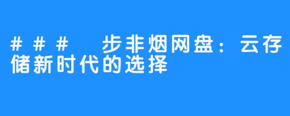 ### 步非烟网盘:云存储新时代的选择